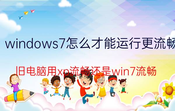 windows7怎么才能运行更流畅 旧电脑用xp流畅还是win7流畅？